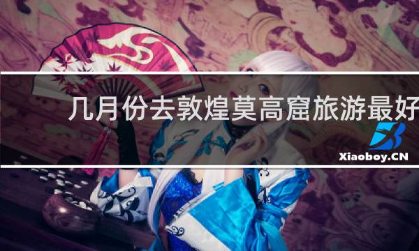 几月份去敦煌莫高窟旅游最好