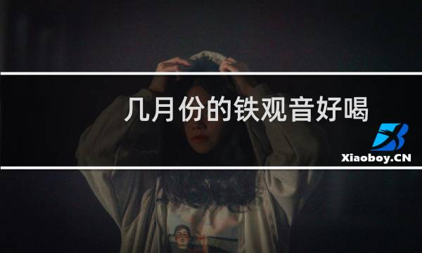 几月份的铁观音好喝