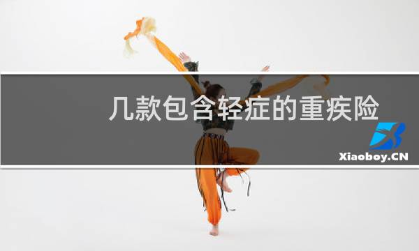 几款包含轻症的重疾险