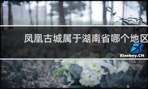 凤凰古城属于湖南省哪个地区