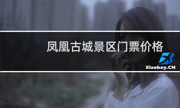 凤凰古城景区门票价格