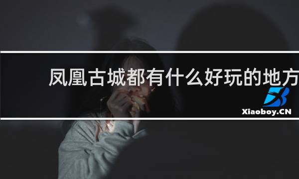 凤凰古城都有什么好玩的地方