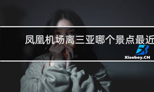 凤凰机场离三亚哪个景点最近