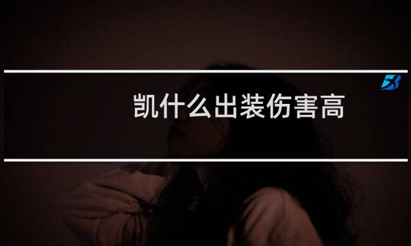 凯什么出装伤害高