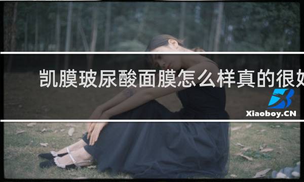 凯膜玻尿酸面膜怎么样真的很好