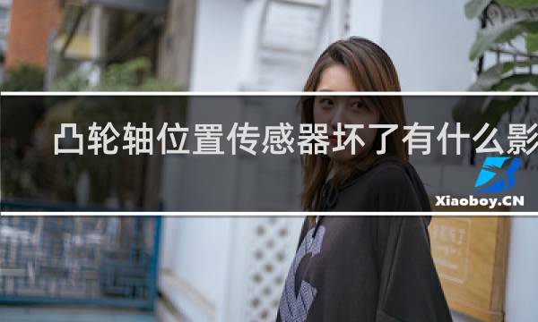 凸轮轴位置传感器坏了有什么影响
