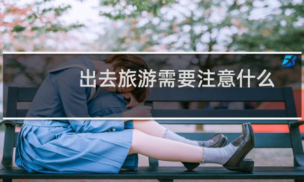 出去旅游需要注意什么