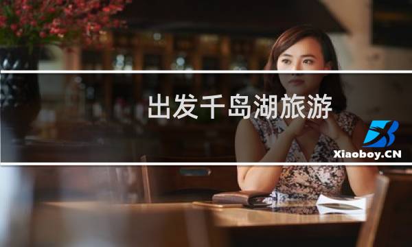 出发千岛湖旅游