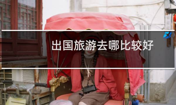 出国旅游去哪比较好