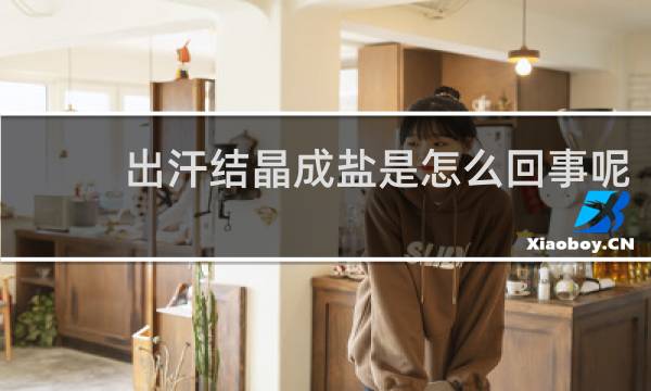 出汗结晶成盐是怎么回事呢?