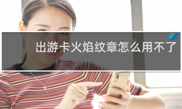 出游卡火焰纹章怎么用不了