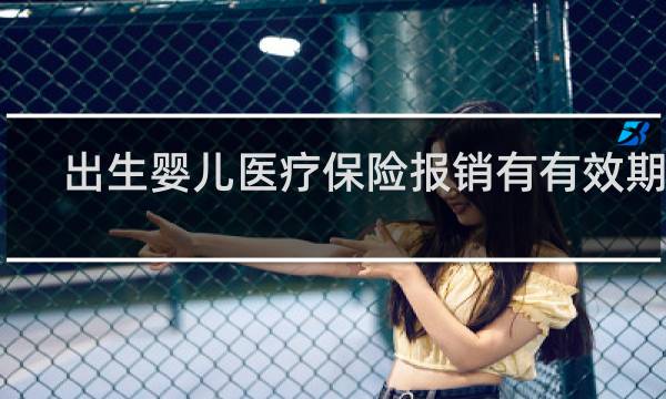 出生婴儿医疗保险报销有有效期吗