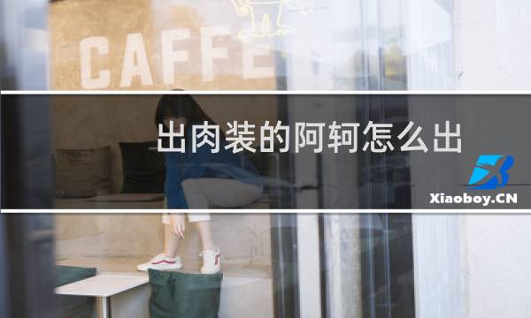 出肉装的阿轲怎么出