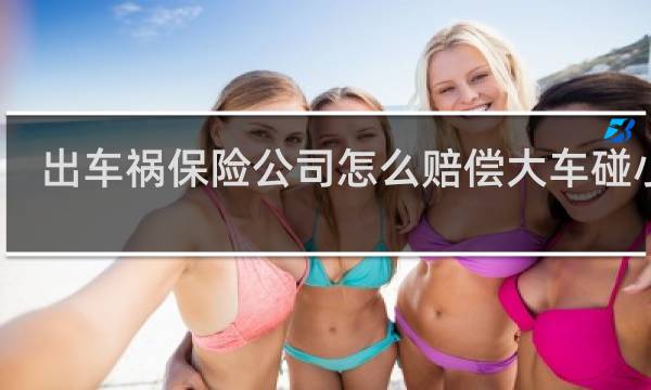 出车祸保险公司怎么赔偿大车碰小车
