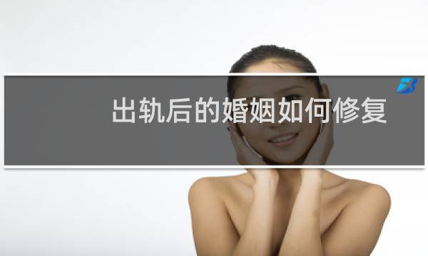 出轨后的婚姻如何修复