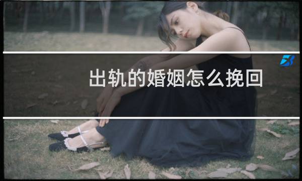 出轨的婚姻怎么挽回