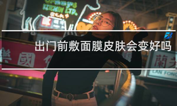 出门前敷面膜皮肤会变好吗