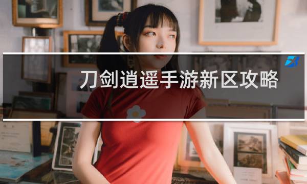 刀剑逍遥手游新区攻略