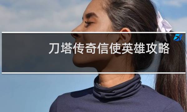 刀塔传奇信使英雄攻略