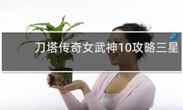 刀塔传奇女武神10攻略三星