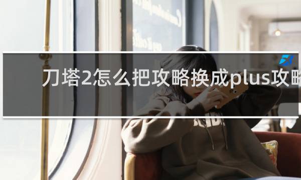 刀塔2怎么把攻略换成plus攻略