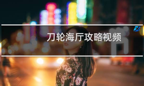 刀轮海厅攻略视频