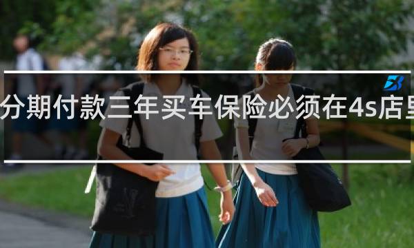 分期付款三年买车保险必须在4s店里买吗