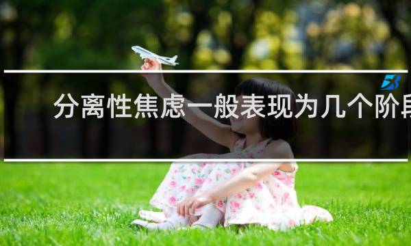 分离性焦虑一般表现为几个阶段