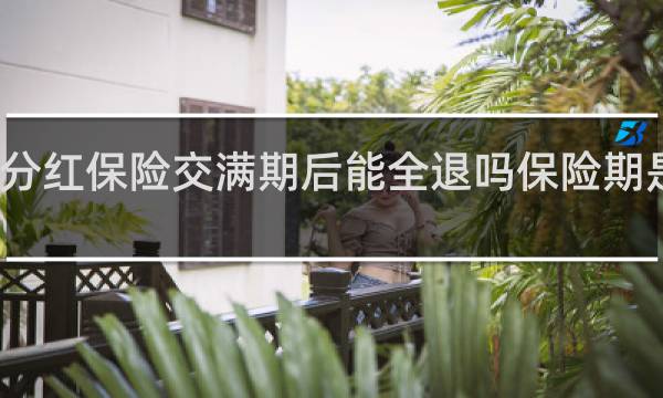 分红保险交满期后能全退吗保险期是终身