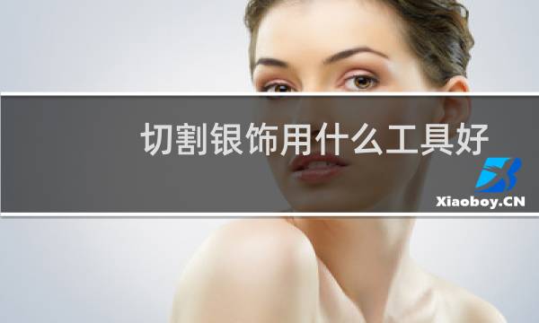 切割银饰用什么工具好