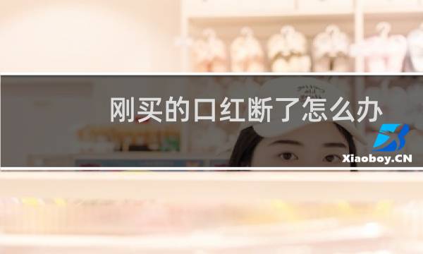 刚买的口红断了怎么办