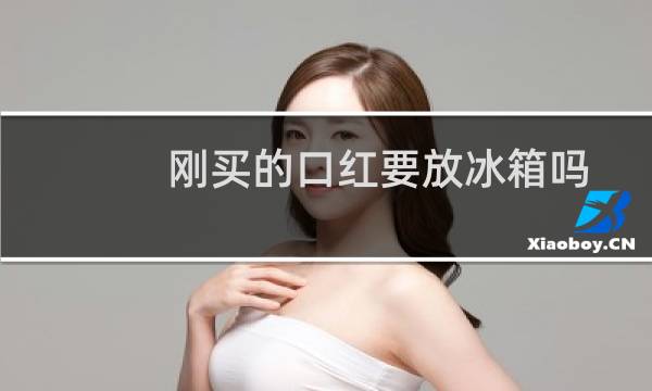 刚买的口红要放冰箱吗