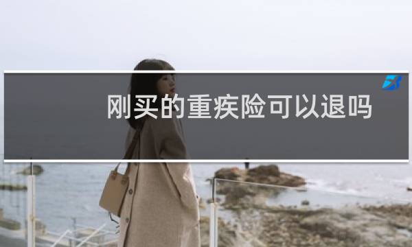 刚买的重疾险可以退吗