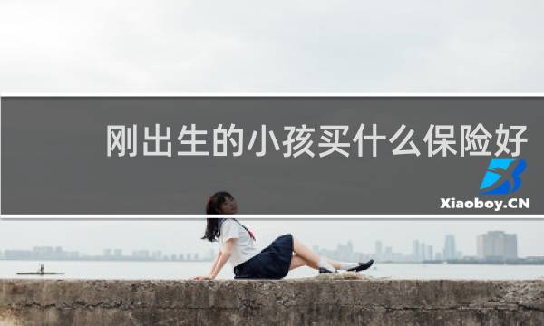刚出生的小孩买什么保险好