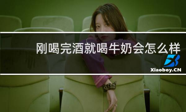 刚喝完酒就喝牛奶会怎么样