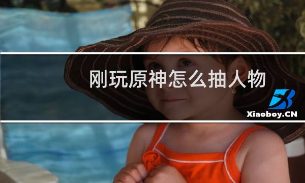 刚玩原神怎么抽人物