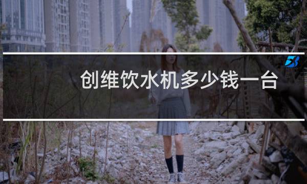 创维饮水机多少钱一台
