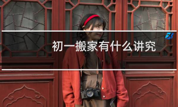 初一搬家有什么讲究