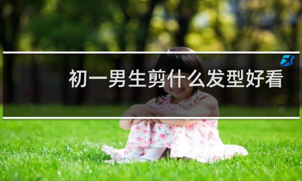 初一男生剪什么发型好看