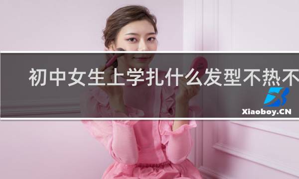 初中女生上学扎什么发型不热不散