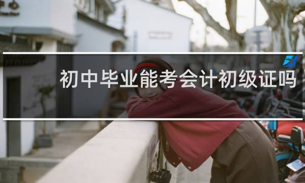 初中毕业能考会计初级证吗