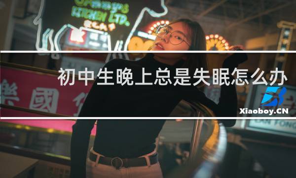 初中生晚上总是失眠怎么办