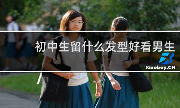 初中生留什么发型好看男生