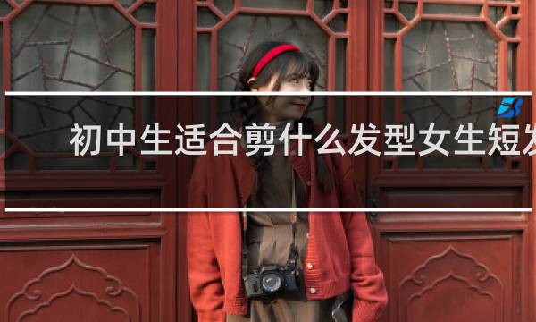 初中生适合剪什么发型女生短发