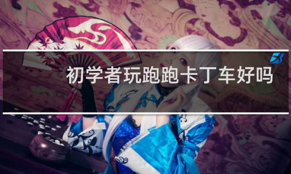 初学者玩跑跑卡丁车好吗