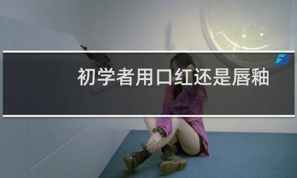 初学者用口红还是唇釉