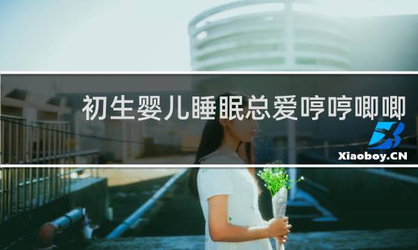 初生婴儿睡眠总爱哼哼唧唧