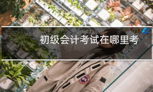 初级会计考试在哪里考
