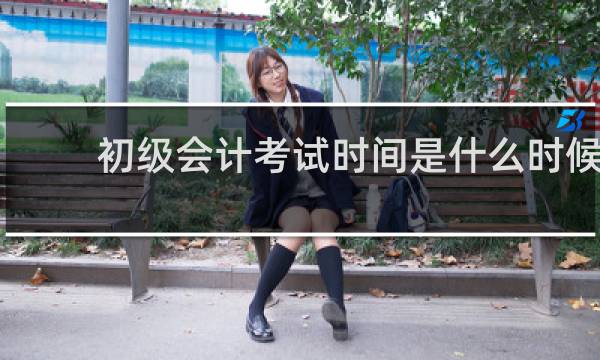 初级会计考试时间是什么时候