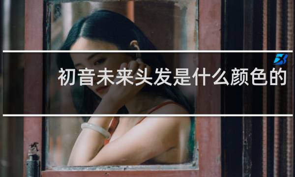 初音未来头发是什么颜色的?